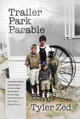 Trailer Park Parable: A Memoir of How Three Brothers Strove to Rise Above Their Broken Past, Find Forgiveness, and Forge a Hopef